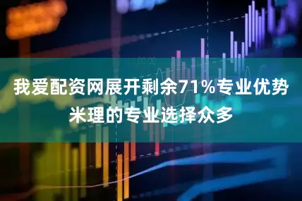 我爱配资网展开剩余71%专业优势米理的专业选择众多
