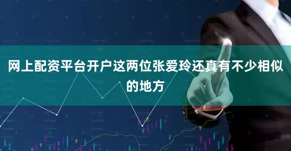 网上配资平台开户这两位张爱玲还真有不少相似的地方