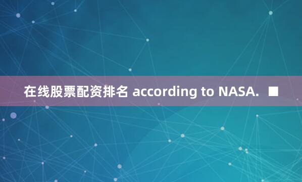在线股票配资排名 according to NASA.  ■