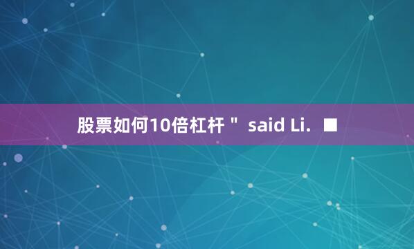 股票如何10倍杠杆" said Li. ■