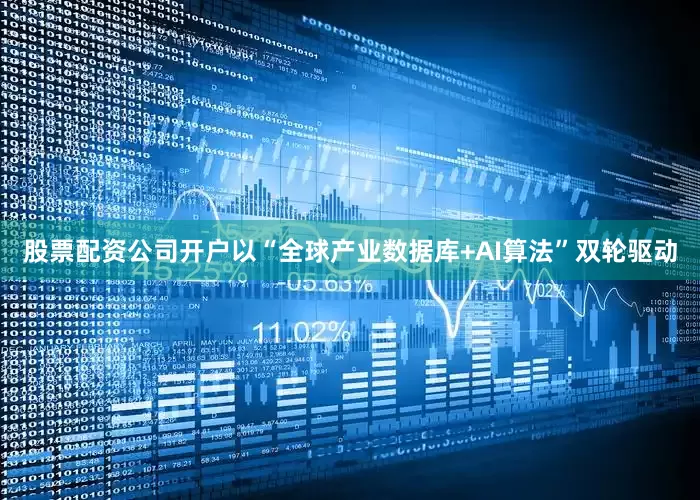 股票配资公司开户以“全球产业数据库+AI算法”双轮驱动