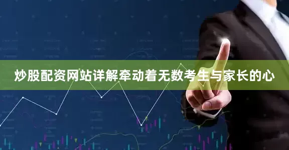 炒股配资网站详解牵动着无数考生与家长的心