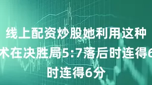 线上配资炒股她利用这种战术在决胜局5:7落后时连得6分