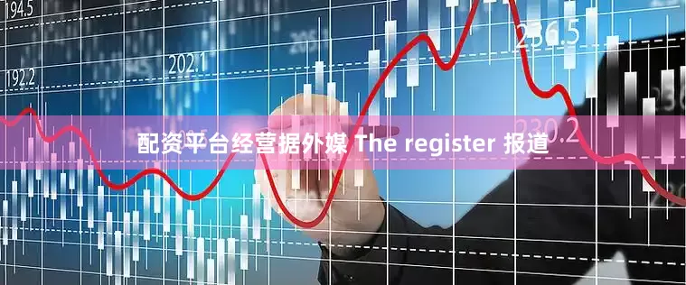 配资平台经营据外媒 The register 报道