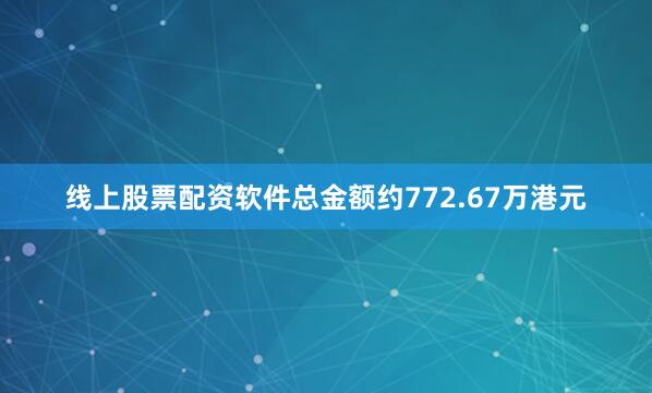 线上股票配资软件总金额约772.67万港元
