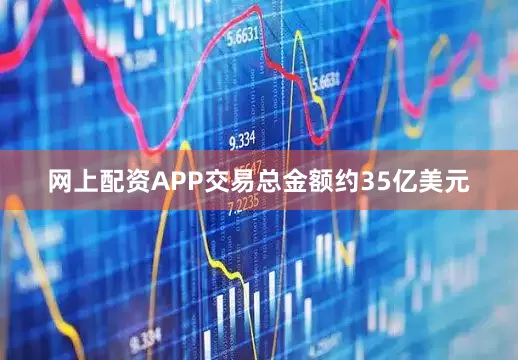 网上配资APP交易总金额约35亿美元