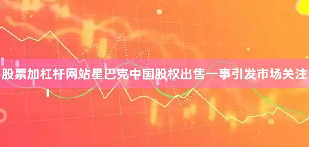 股票加杠杆网站星巴克中国股权出售一事引发市场关注