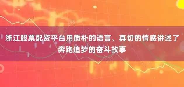 浙江股票配资平台用质朴的语言、真切的情感讲述了奔跑追梦的奋斗故事