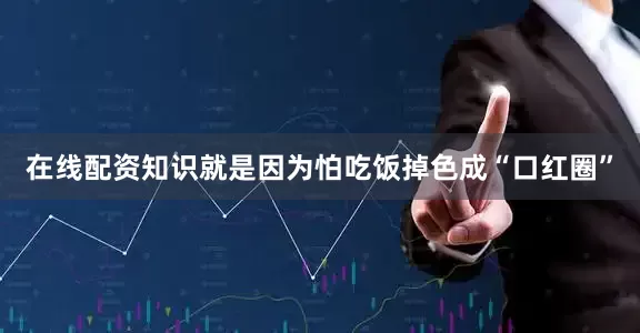 在线配资知识就是因为怕吃饭掉色成“口红圈”