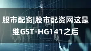 股市配资|股市配资网这是继GST-HG141之后