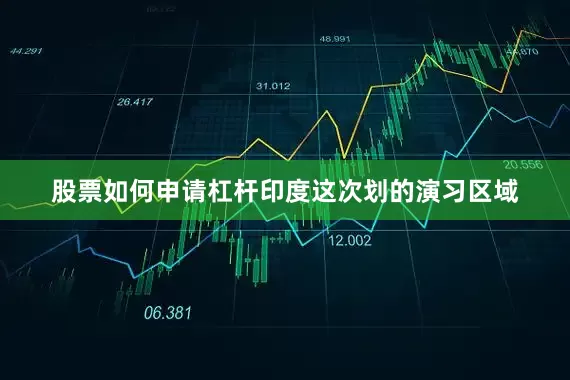 股票如何申请杠杆印度这次划的演习区域