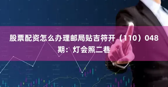股票配资怎么办理邮局贴吉符开(110) 048期:灯会照二巷
