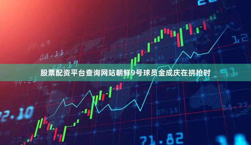 股票配资平台查询网站朝鲜9号球员金成庆在拼抢时