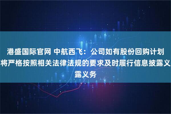 港盛国际官网 中航西飞：公司如有股份回购计划，将严格按照相关法律法规的要求及时履行信息披露义务