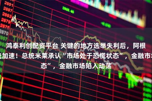 鸿泰利创配资平台 关键的地方选举失利后，阿根廷资本外流加速！总统米莱承认“市场处于恐慌状态”，金融市场陷入动荡