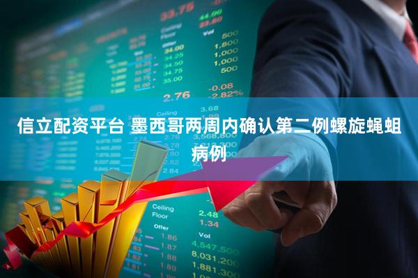 信立配资平台 墨西哥两周内确认第二例螺旋蝇蛆病例
