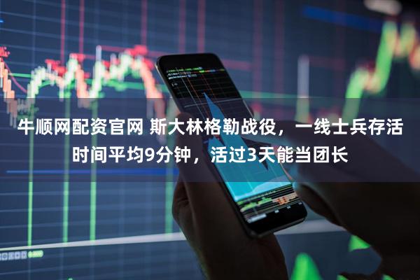 牛顺网配资官网 斯大林格勒战役，一线士兵存活时间平均9分钟，活过3天能当团长