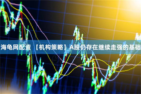海龟网配资 【机构策略】A股仍存在继续走强的基础