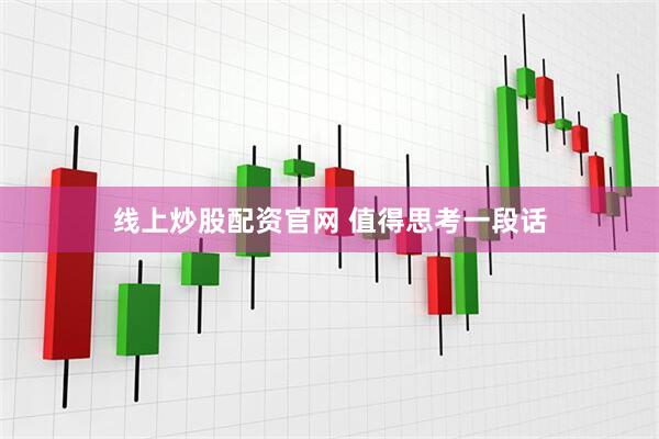 线上炒股配资官网 值得思考一段话
