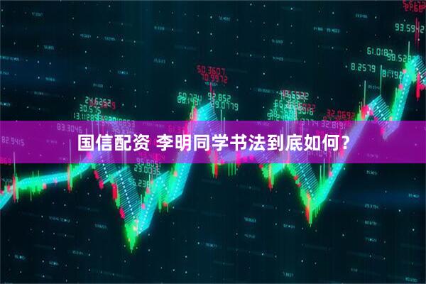 国信配资 李明同学书法到底如何？