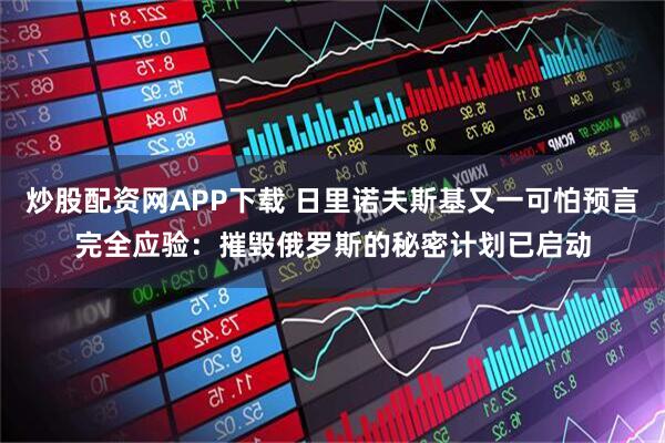 炒股配资网APP下载 日里诺夫斯基又一可怕预言完全应验：摧毁俄罗斯的秘密计划已启动