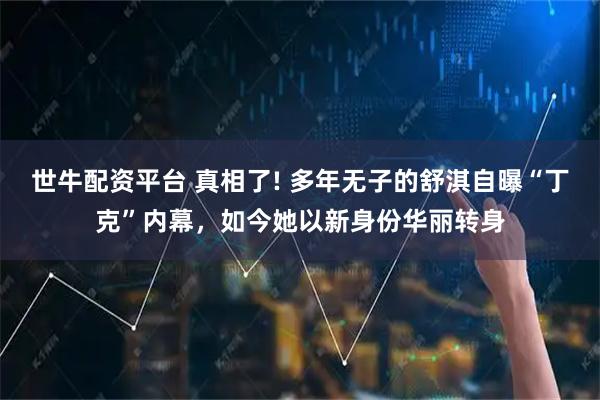 世牛配资平台 真相了! 多年无子的舒淇自曝“丁克”内幕，如今她以新身份华丽转身