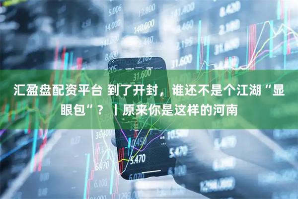 汇盈盘配资平台 到了开封，谁还不是个江湖“显眼包”？丨原来你是这样的河南
