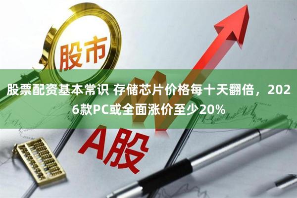 股票配资基本常识 存储芯片价格每十天翻倍，2026款PC或全面涨价至少20%