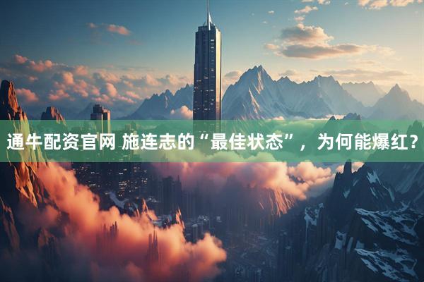 通牛配资官网 施连志的“最佳状态”，为何能爆红？