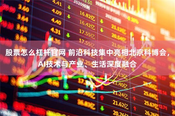 股票怎么杠杆官网 前沿科技集中亮相北京科博会，AI技术与产业、生活深度融合